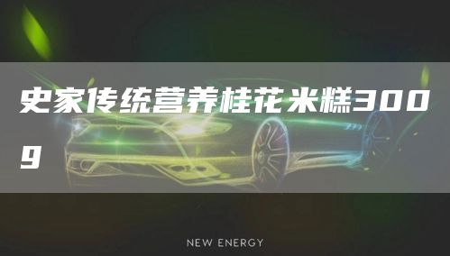 史家傳統(tǒng)營養(yǎng)桂花米糕300g(圖1)